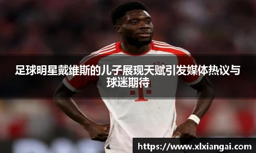 足球明星戴维斯的儿子展现天赋引发媒体热议与球迷期待